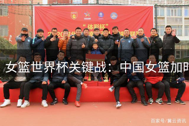 女篮世界杯关键战：中国女篮加时逆转展现强大韧劲